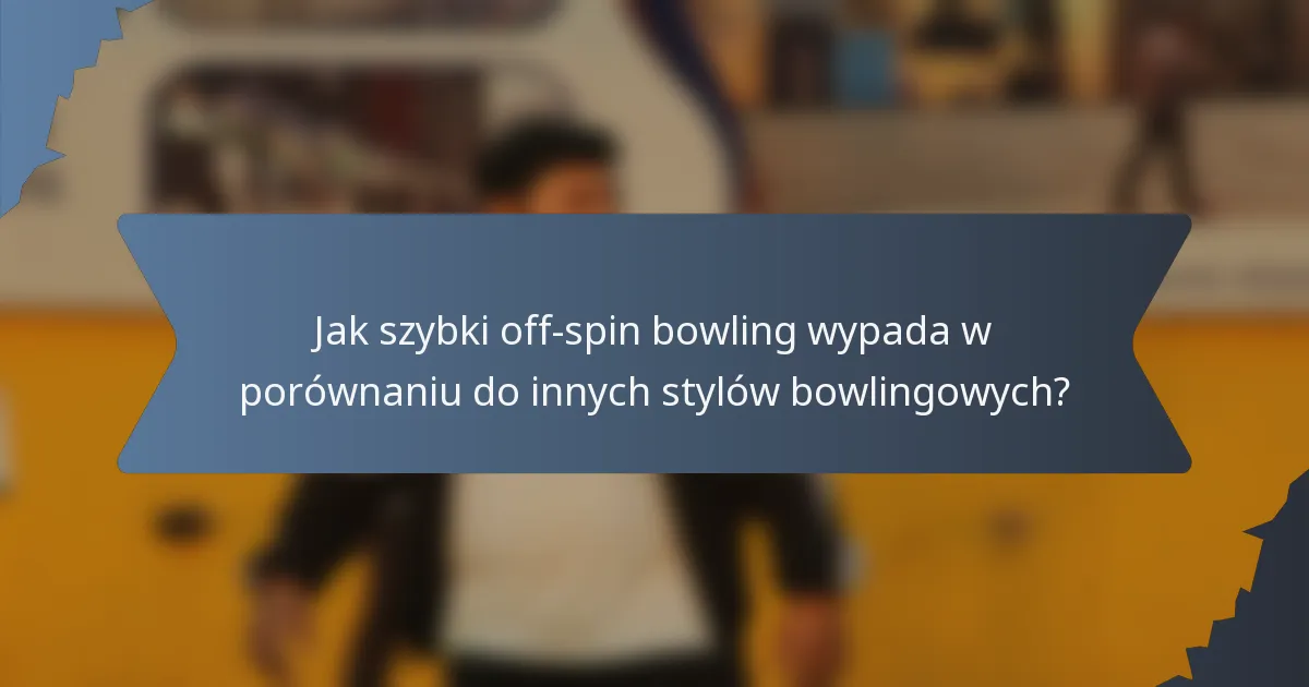 Jak szybki off-spin bowling wypada w porównaniu do innych stylów bowlingowych?