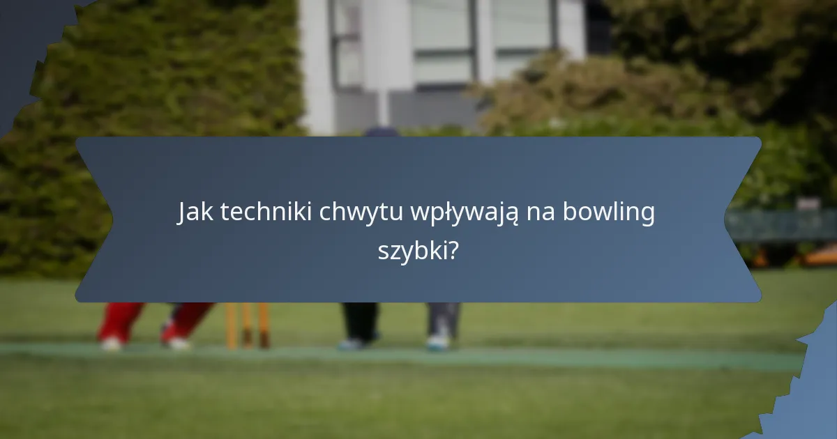Jak techniki chwytu wpływają na bowling szybki?