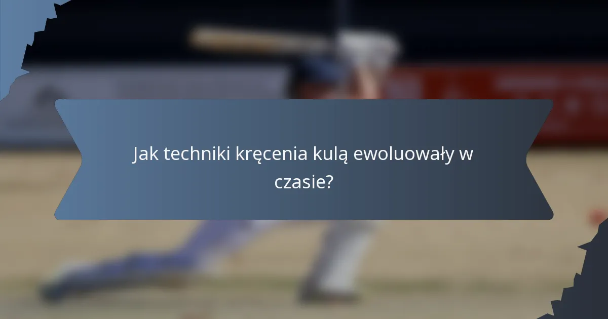 Jak techniki kręcenia kulą ewoluowały w czasie?