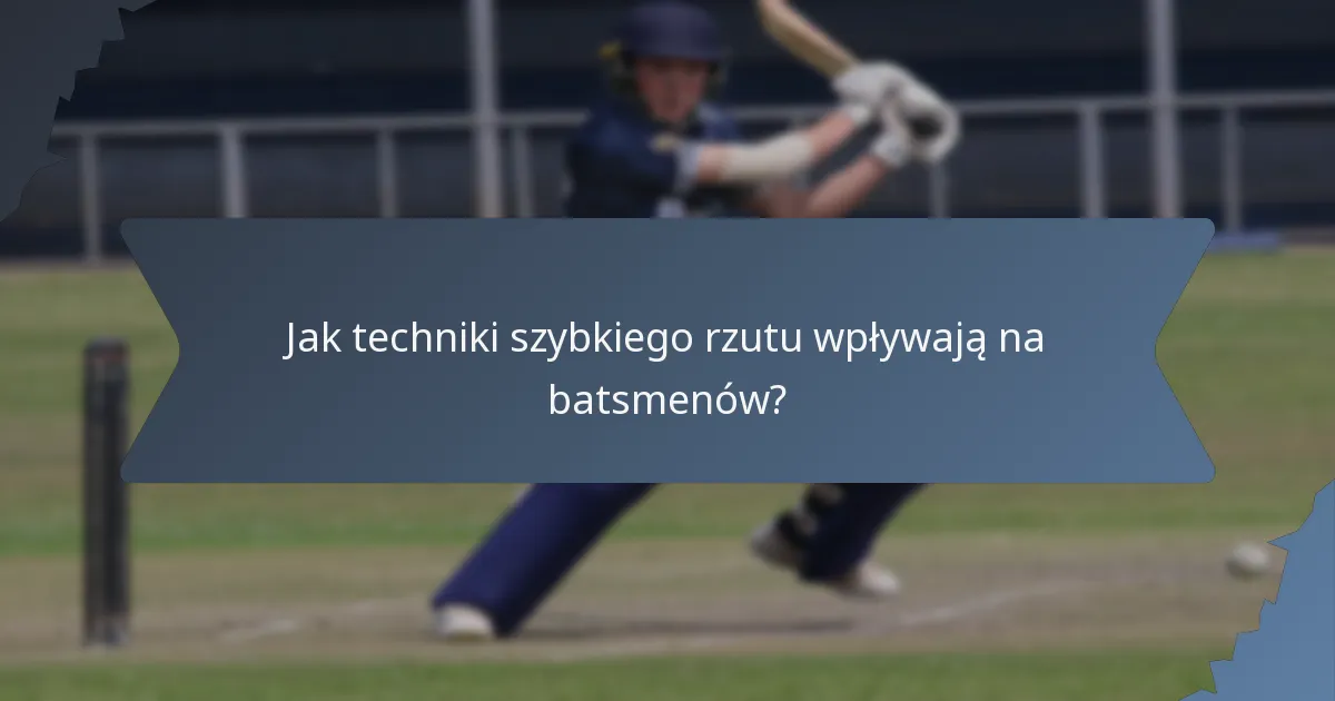 Jak techniki szybkiego rzutu wpływają na batsmenów?