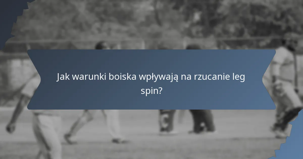 Jak warunki boiska wpływają na rzucanie leg spin?