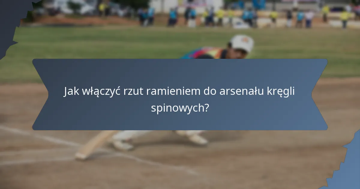 Jak włączyć rzut ramieniem do arsenału kręgli spinowych?
