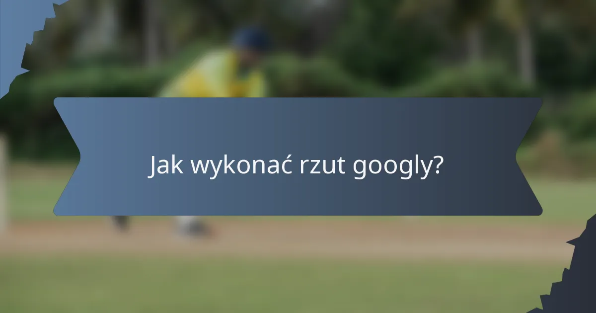 Jak wykonać rzut googly?
