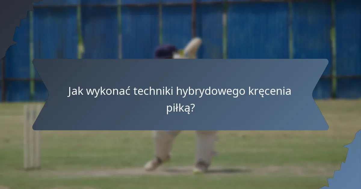 Jak wykonać techniki hybrydowego kręcenia piłką?