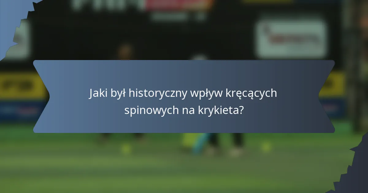 Jaki był historyczny wpływ kręcących spinowych na krykieta?