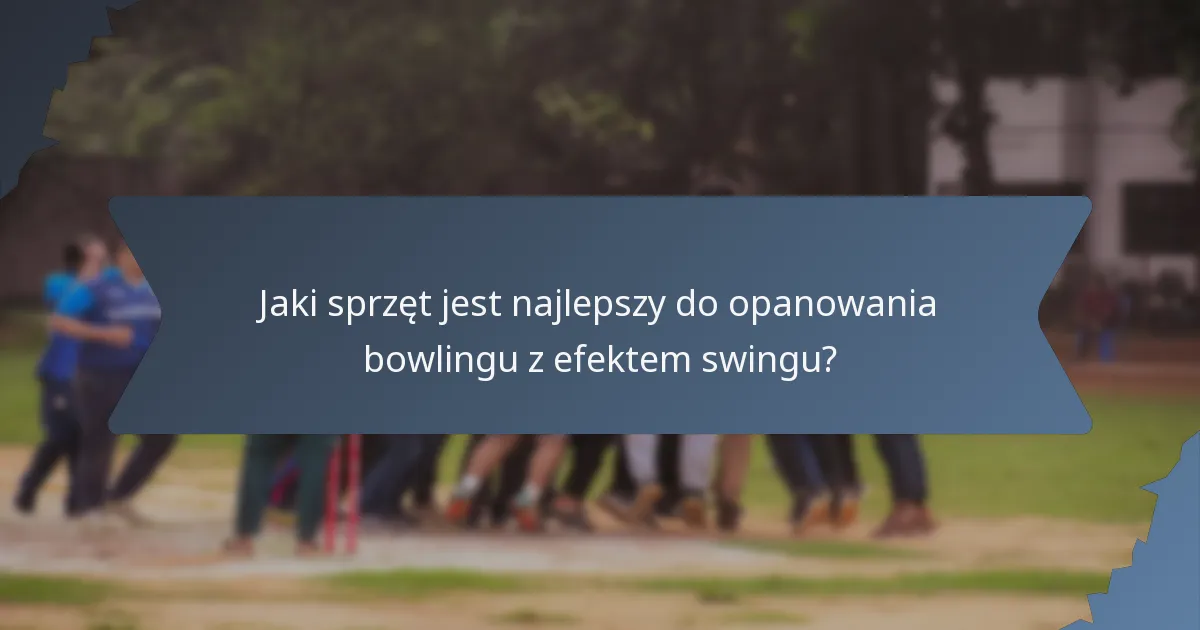 Jaki sprzęt jest najlepszy do opanowania bowlingu z efektem swingu?