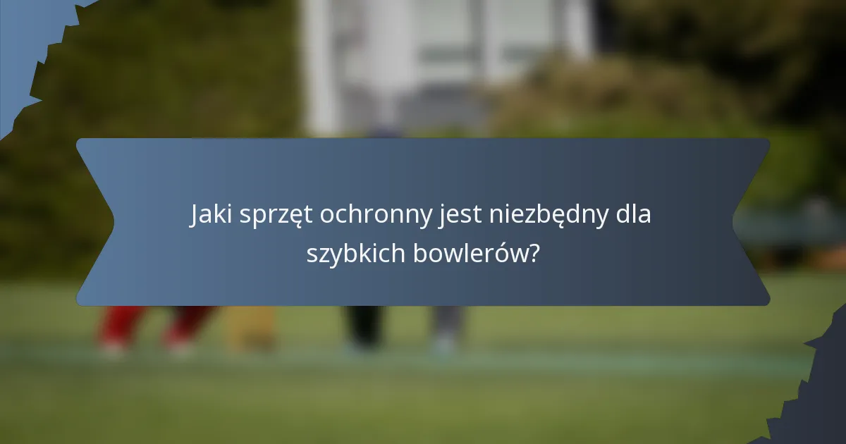 Jaki sprzęt ochronny jest niezbędny dla szybkich bowlerów?