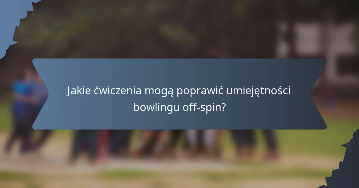 Jakie ćwiczenia mogą poprawić umiejętności bowlingu off-spin?