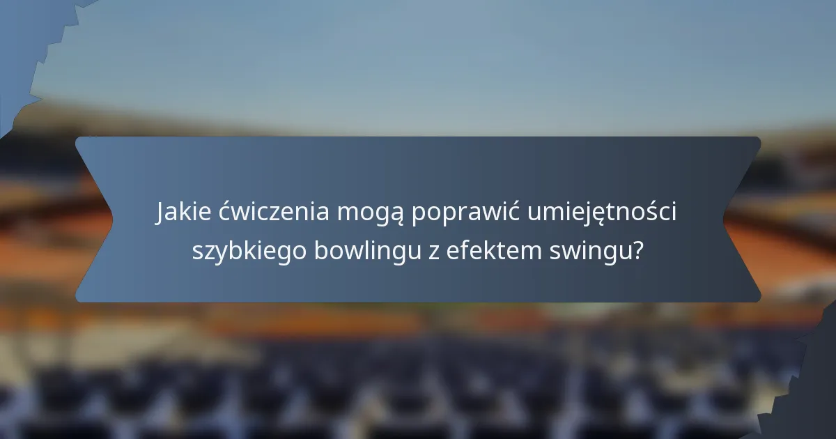 Jakie ćwiczenia mogą poprawić umiejętności szybkiego bowlingu z efektem swingu?