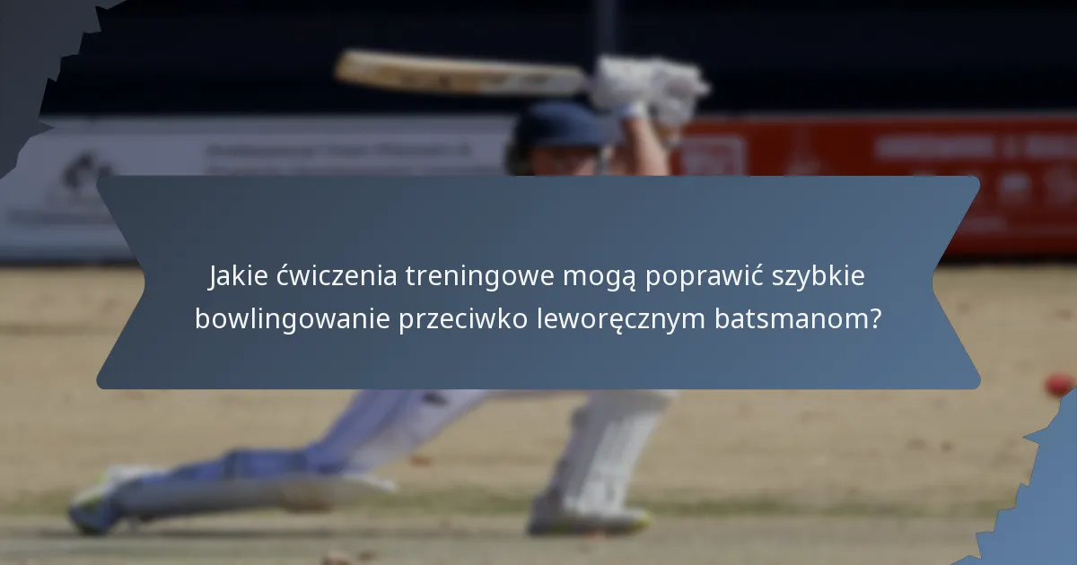 Jakie ćwiczenia treningowe mogą poprawić szybkie bowlingowanie przeciwko leworęcznym batsmanom?