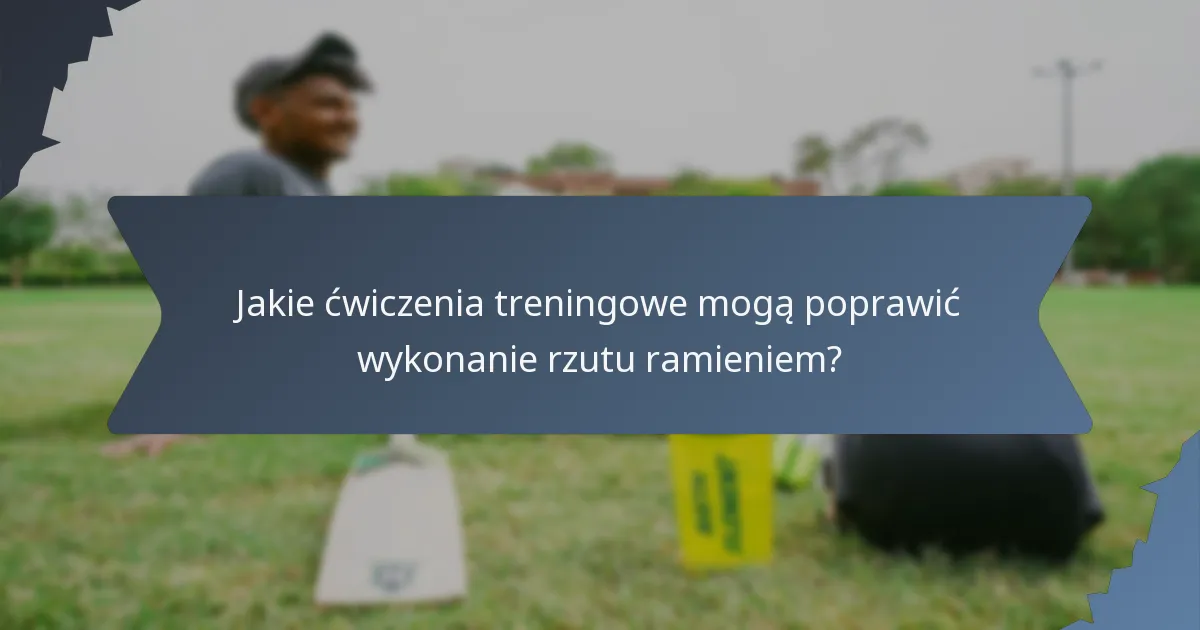 Jakie ćwiczenia treningowe mogą poprawić wykonanie rzutu ramieniem?