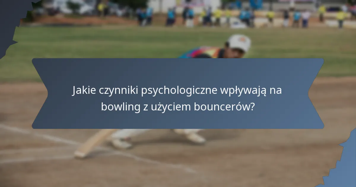 Jakie czynniki psychologiczne wpływają na bowling z użyciem bouncerów?