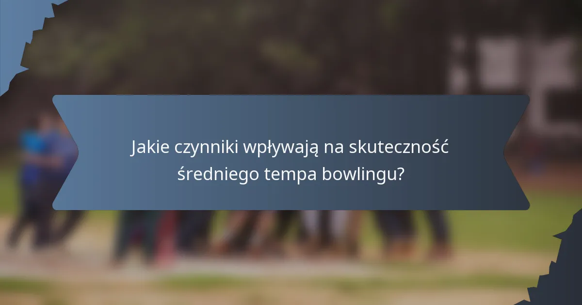Jakie czynniki wpływają na skuteczność średniego tempa bowlingu?