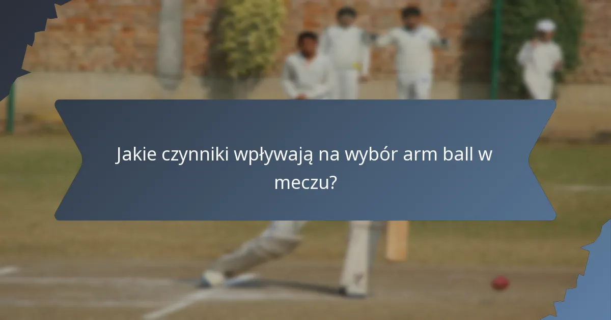 Jakie czynniki wpływają na wybór arm ball w meczu?