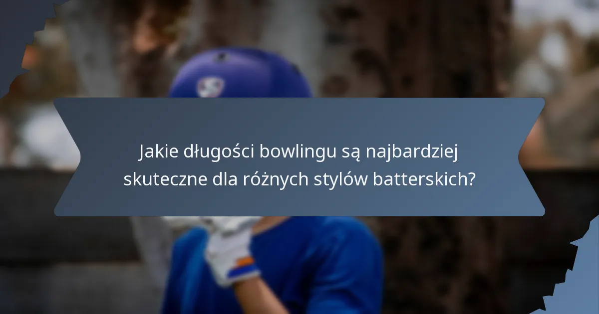 Jakie długości bowlingu są najbardziej skuteczne dla różnych stylów batterskich?