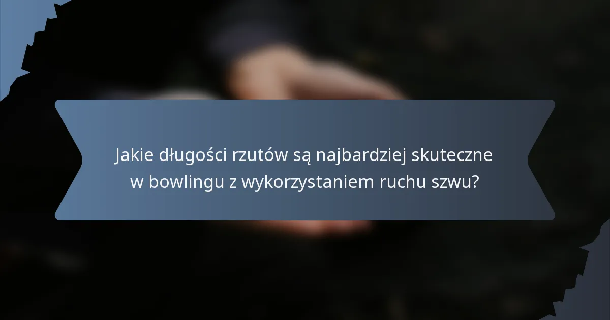 Jakie długości rzutów są najbardziej skuteczne w bowlingu z wykorzystaniem ruchu szwu?