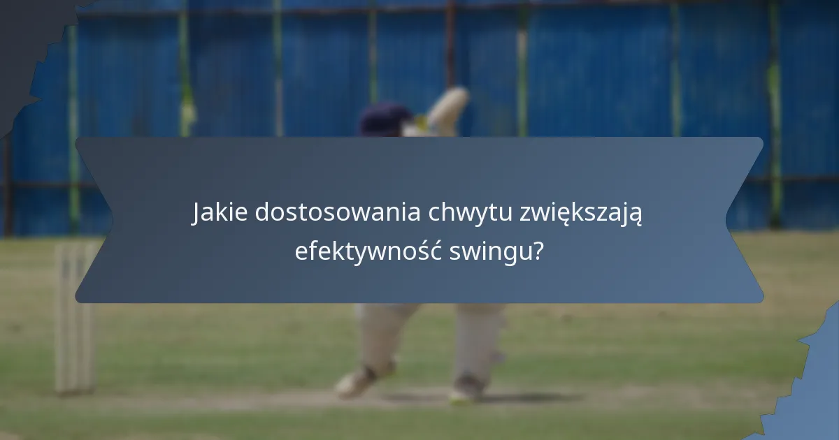 Jakie dostosowania chwytu zwiększają efektywność swingu?