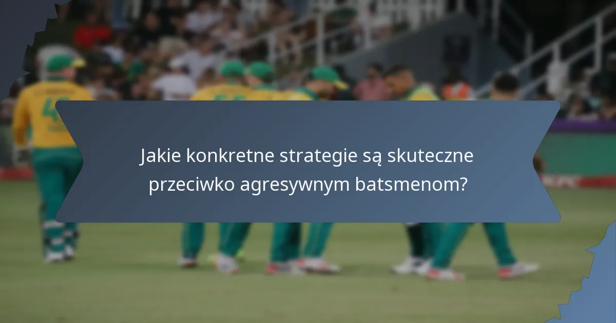 Jakie konkretne strategie są skuteczne przeciwko agresywnym batsmenom?