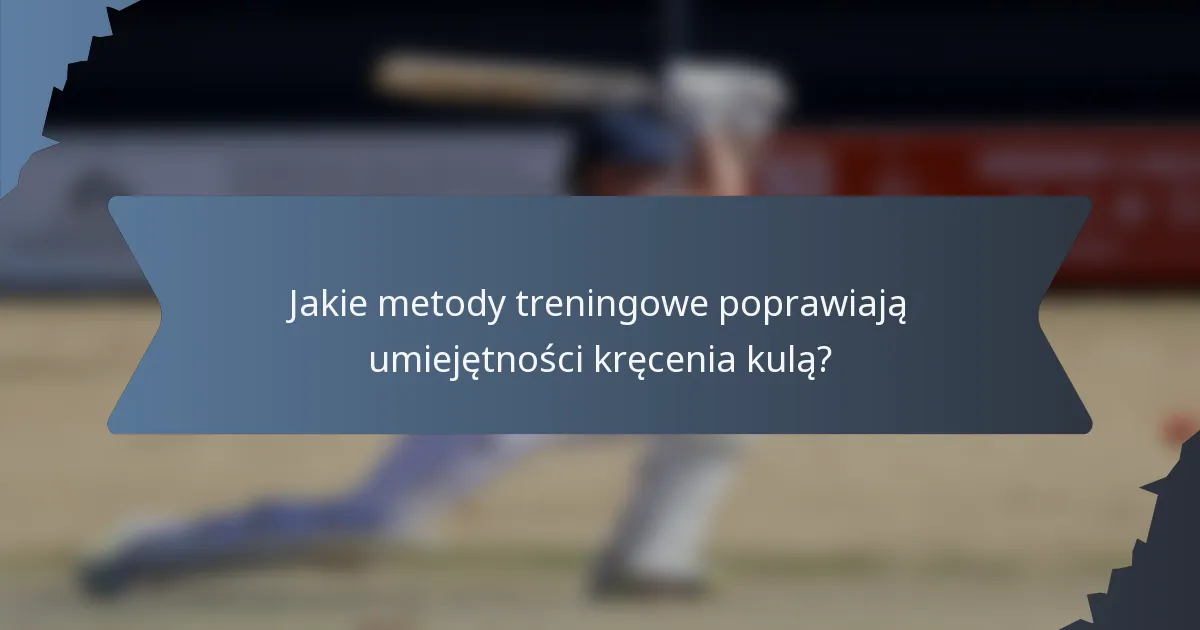 Jakie metody treningowe poprawiają umiejętności kręcenia kulą?