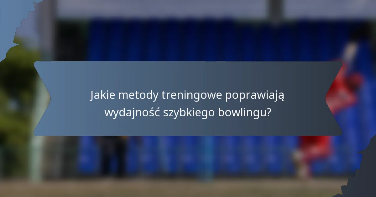 Jakie metody treningowe poprawiają wydajność szybkiego bowlingu?