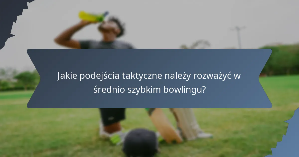 Jakie podejścia taktyczne należy rozważyć w średnio szybkim bowlingu?