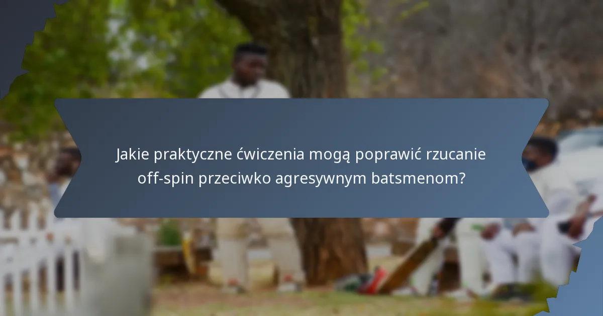 Jakie praktyczne ćwiczenia mogą poprawić rzucanie off-spin przeciwko agresywnym batsmenom?