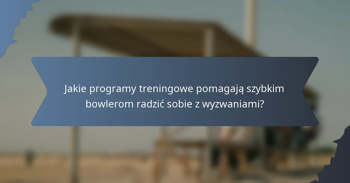 Jakie programy treningowe pomagają szybkim bowlerom radzić sobie z wyzwaniami?