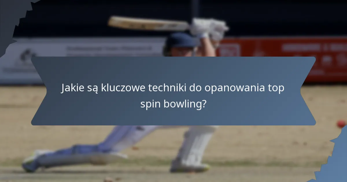 Jakie są kluczowe techniki do opanowania top spin bowling?