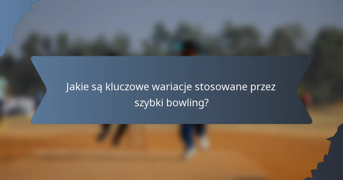 Jakie są kluczowe wariacje stosowane przez szybki bowling?