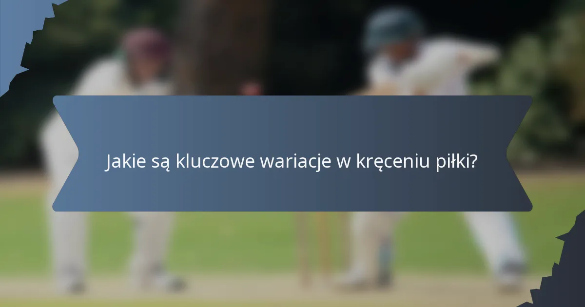 Jakie są kluczowe wariacje w kręceniu piłki?