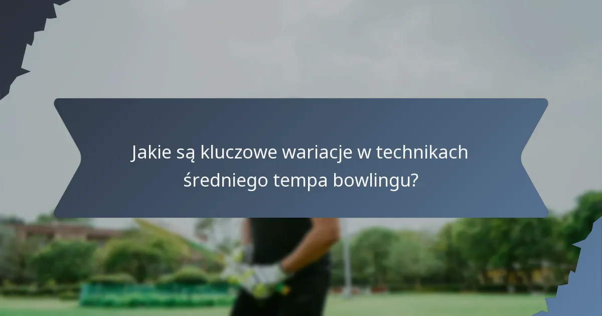 Jakie są kluczowe wariacje w technikach średniego tempa bowlingu?