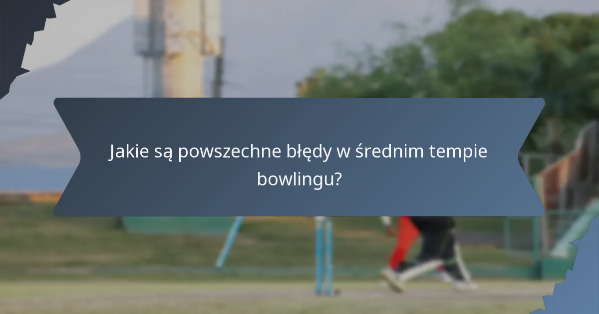 Jakie są powszechne błędy w średnim tempie bowlingu?