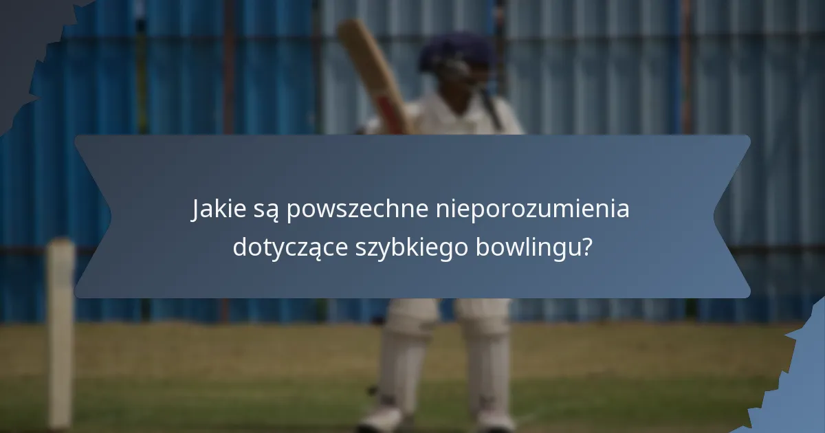 Jakie są powszechne nieporozumienia dotyczące szybkiego bowlingu?