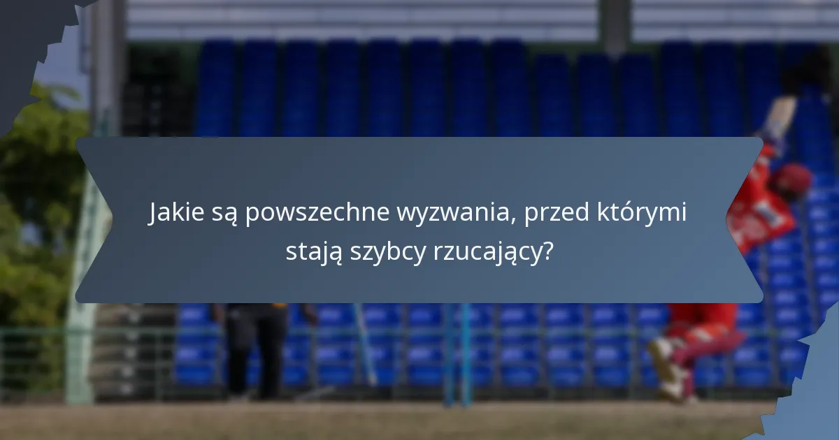 Jakie są powszechne wyzwania, przed którymi stają szybcy rzucający?