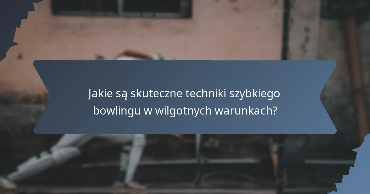 Jakie są skuteczne techniki szybkiego bowlingu w wilgotnych warunkach?