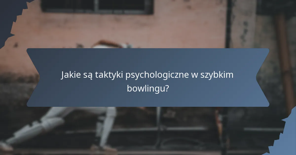 Jakie są taktyki psychologiczne w szybkim bowlingu?