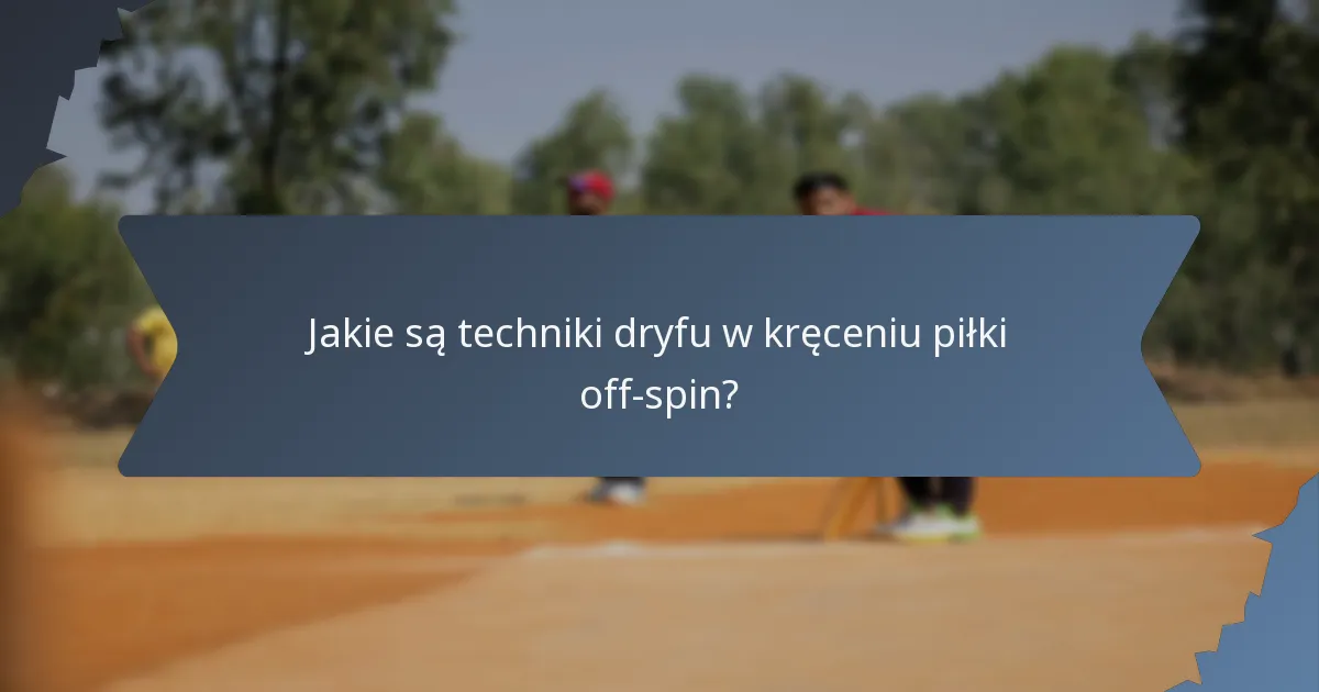 Jakie są techniki dryfu w kręceniu piłki off-spin?