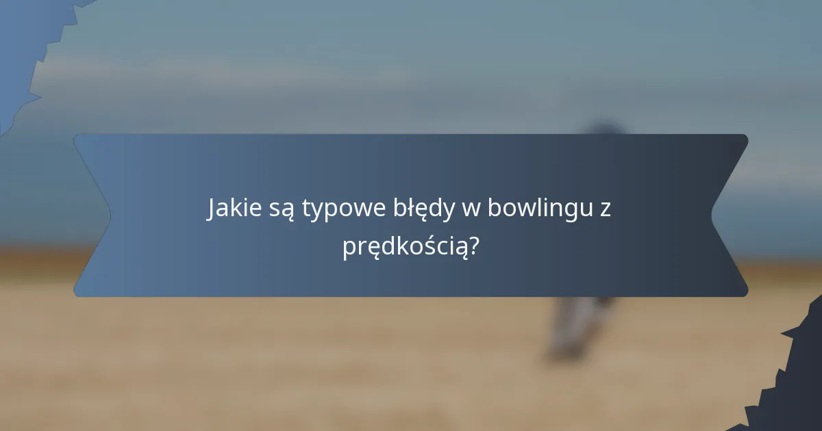 Jakie są typowe błędy w bowlingu z prędkością?