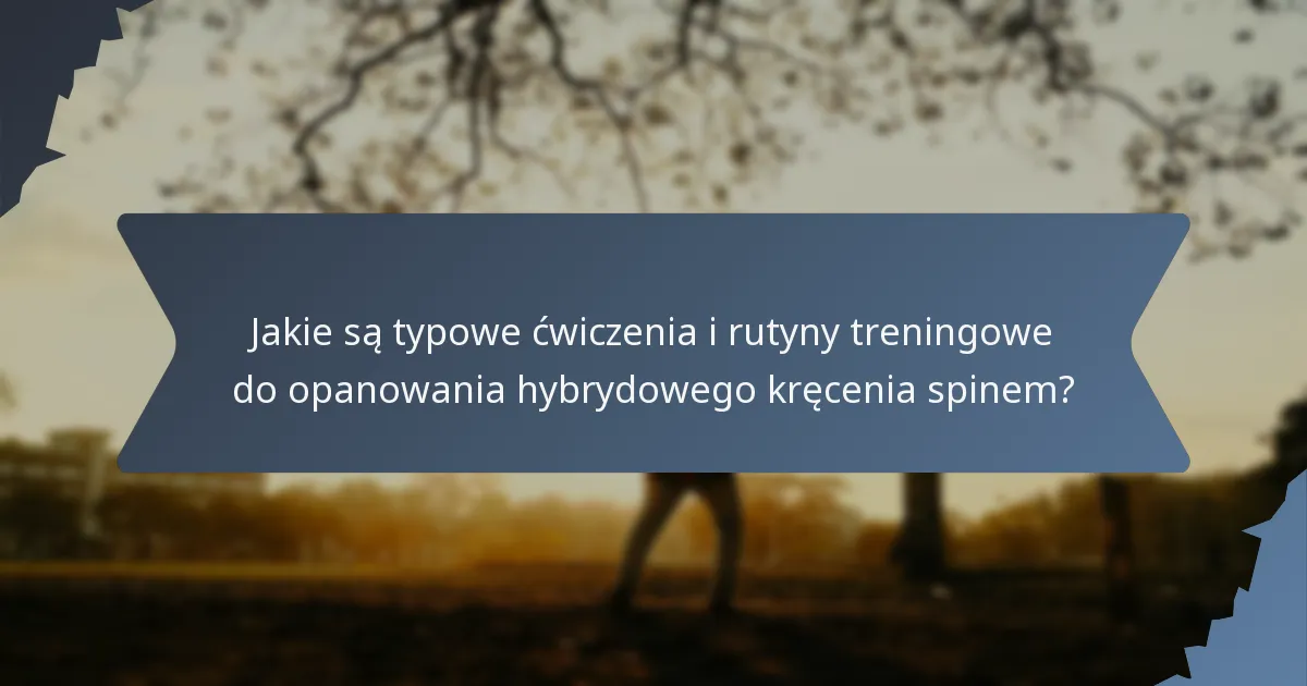 Jakie są typowe ćwiczenia i rutyny treningowe do opanowania hybrydowego kręcenia spinem?