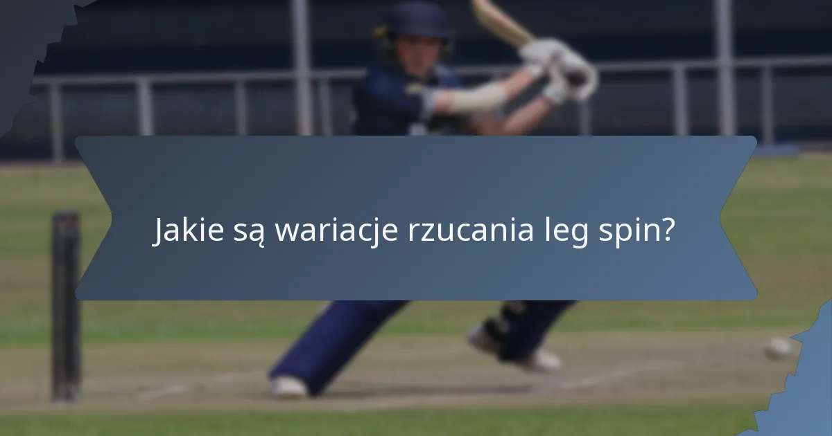 Jakie są wariacje rzucania leg spin?