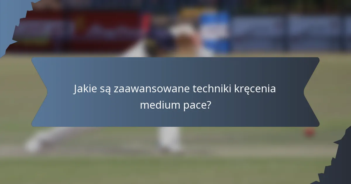 Jakie są zaawansowane techniki kręcenia medium pace?