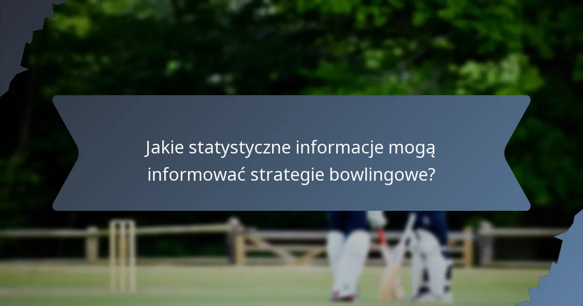 Jakie statystyczne informacje mogą informować strategie bowlingowe?