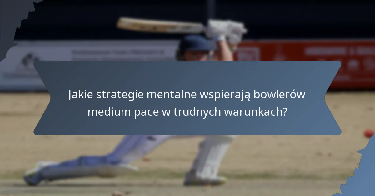 Jakie strategie mentalne wspierają bowlerów medium pace w trudnych warunkach?