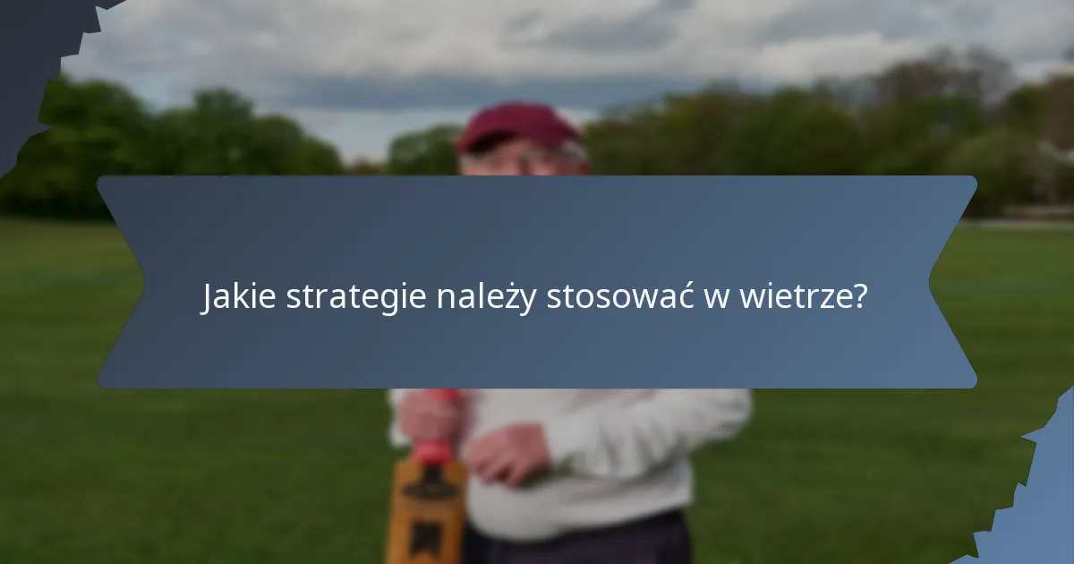 Jakie strategie należy stosować w wietrze?