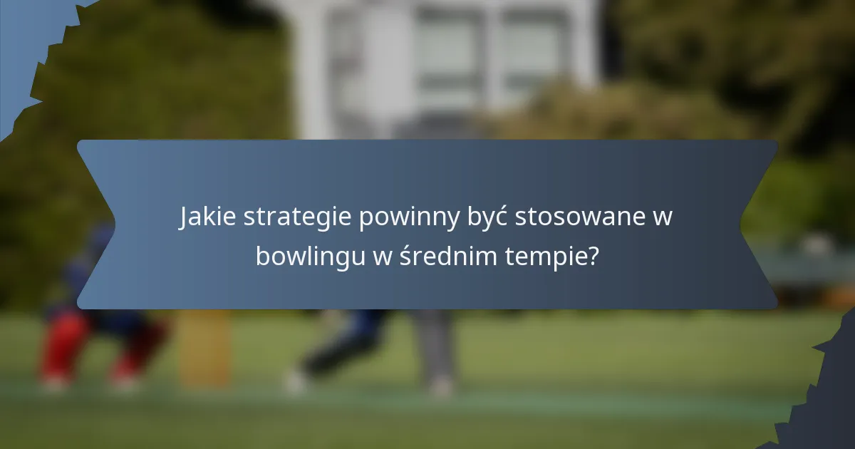 Jakie strategie powinny być stosowane w bowlingu w średnim tempie?