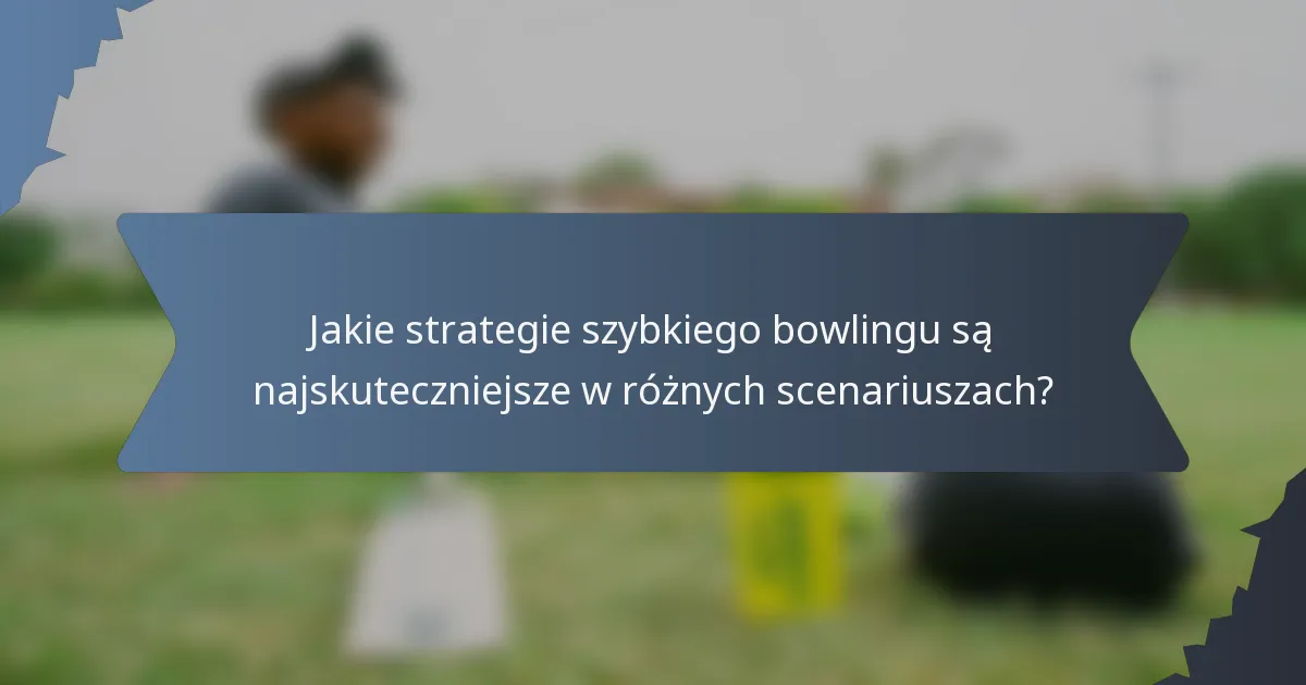 Jakie strategie szybkiego bowlingu są najskuteczniejsze w różnych scenariuszach?