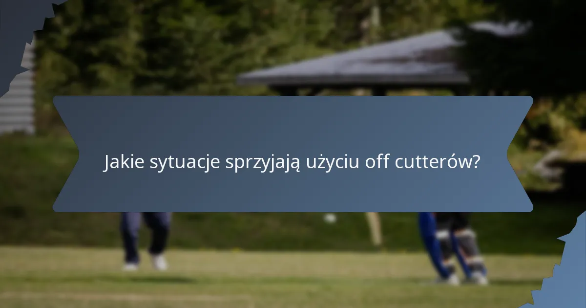 Jakie sytuacje sprzyjają użyciu off cutterów?