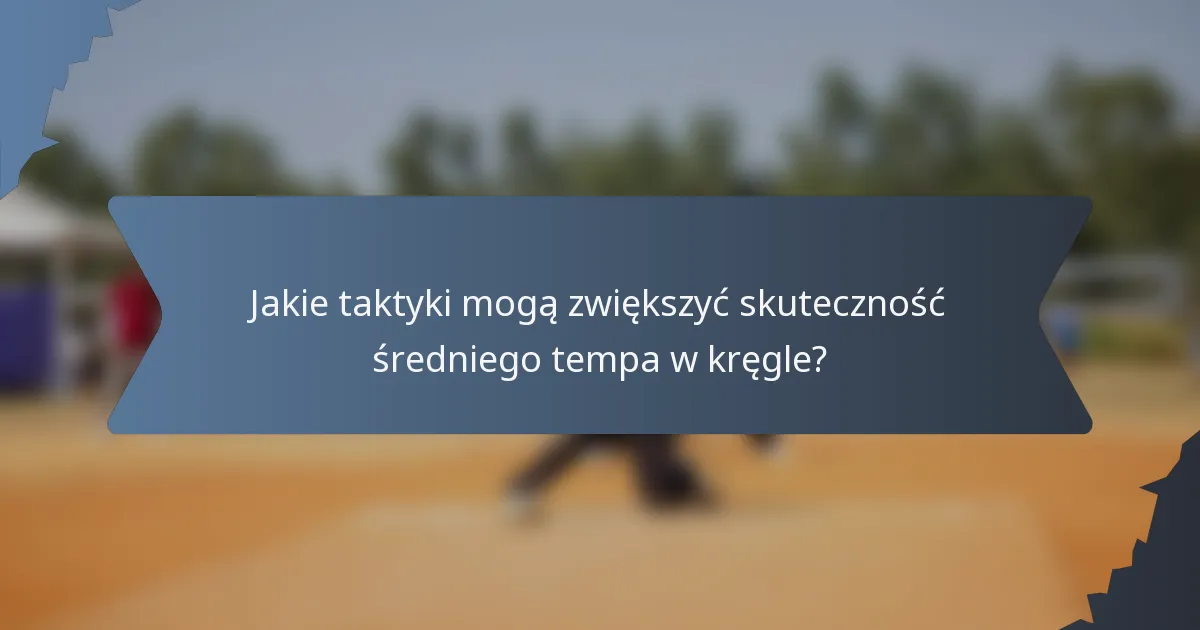 Jakie taktyki mogą zwiększyć skuteczność średniego tempa w kręgle?
