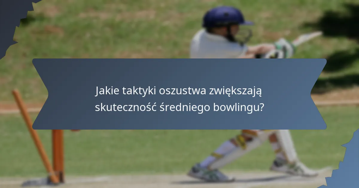 Jakie taktyki oszustwa zwiększają skuteczność średniego bowlingu?