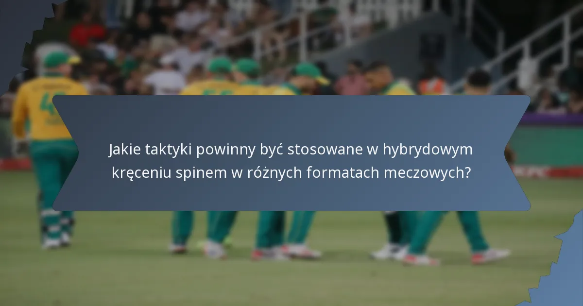 Jakie taktyki powinny być stosowane w hybrydowym kręceniu spinem w różnych formatach meczowych?
